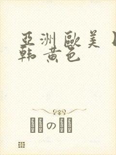 亚洲 欧美 日韩 黄色