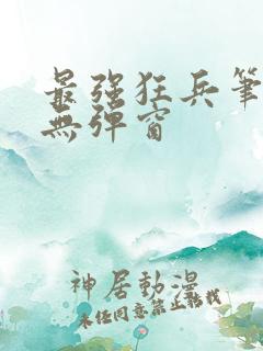 最强狂兵笔趣阁无弹窗