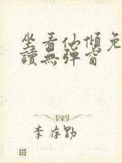 坐看仙倾免费阅读无弹窗