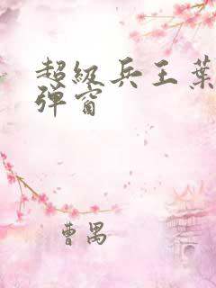 超级兵王叶谦无弹窗