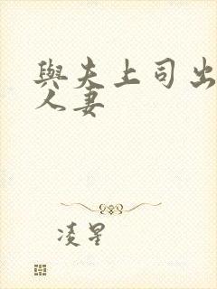 与夫上司出丑的人妻