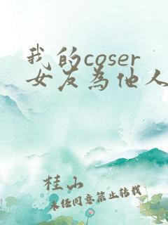 我的coser女友为他人绽放txt笔趣阁最新