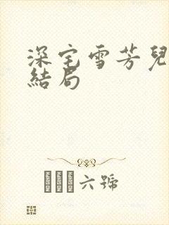 深宅雪芳儿最终结局