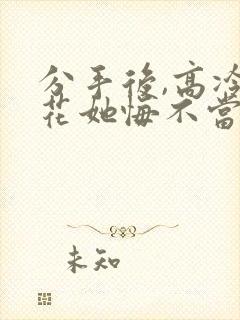 分手后,高冷校花她悔不当初高清