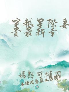 穿越星际妻荣夫贵最新章