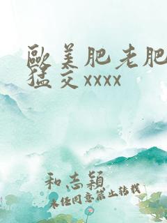 欧美肥老肥婆性猛交xxxx