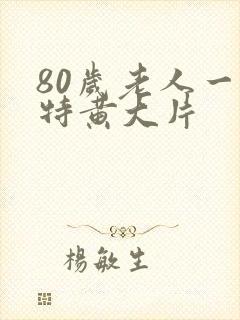80岁老人一级特黄大片