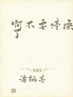 啊不要停操死我了