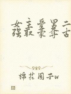女主爱男二男主强取豪夺古言小说