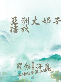 亚洲大奶子在线播放