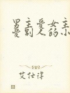 男主爱女主女主爱别人的小说