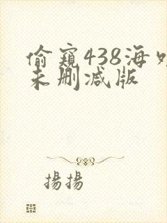 偷窥438海外未删减版