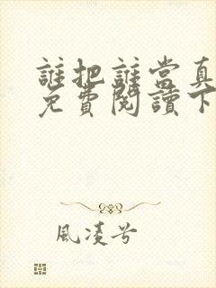 谁把谁当真漫画免费阅读下拉式六漫画