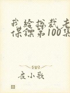 我给总裁老婆当保镖第100集