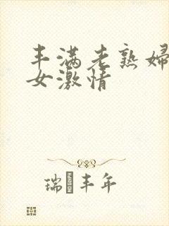 丰满老熟妇老熟女激情