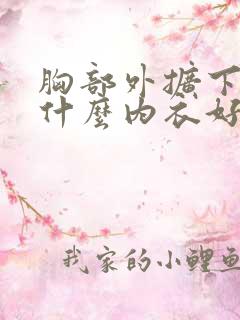 胸部外扩下垂穿什么内衣好