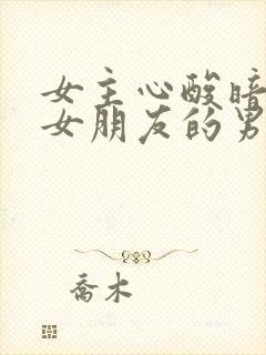 女主心酸暗恋有女朋友的男主