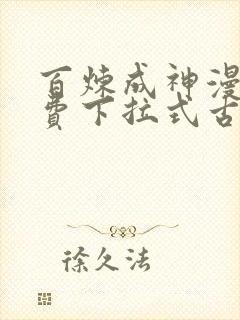 百炼成神漫画免费下拉式古风