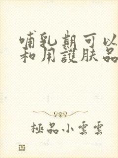 哺乳期可以化妆和用护肤品吗