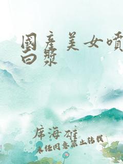 国产美女喷水流白浆