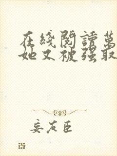 在线阅读万人迷她又被强取豪夺了小说