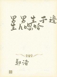 男男生子边做边生h嗯哈