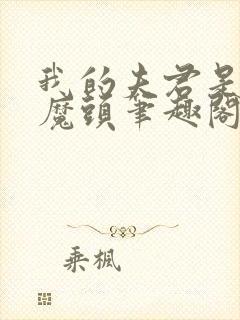 我的夫君是灭世魔头笔趣阁