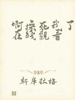 啊操死我了好爽在线观看