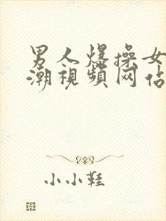 男人爆操女人高潮视频网站