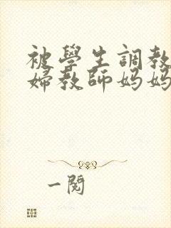 被学生调教的少妇教师妈妈