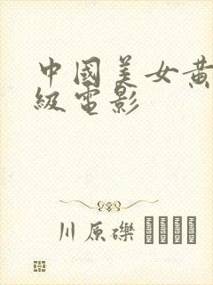 中国美女黄色一级电影