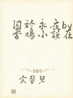 囚于永夜by麦香鸡小说在线阅读txt