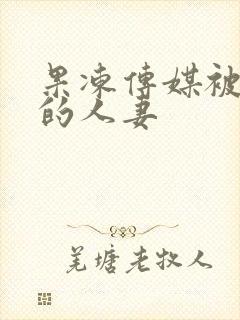 果冻传媒被强暴的人妻