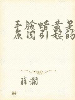 手脸蜡黄是什么原因引起的