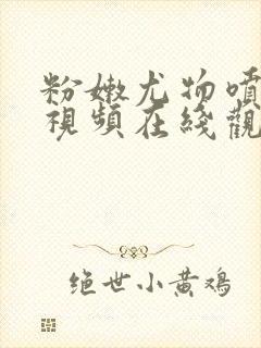 粉嫩尤物喷白浆视频在线观看