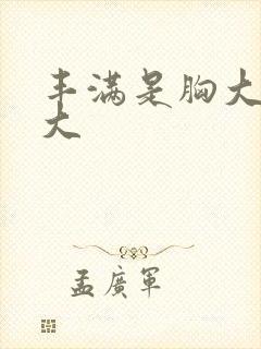 丰满是胸大屁股大