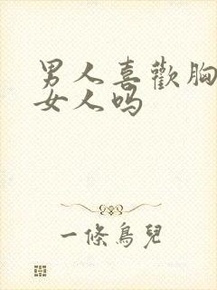 男人喜欢胸大的女人吗