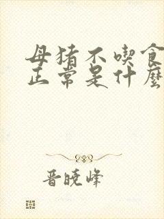 母猪不吃食体温正常是什么原因怎么治疗