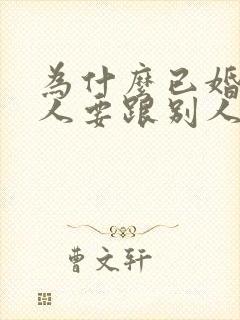 为什么已婚的男人要跟别人搞暧昧呢