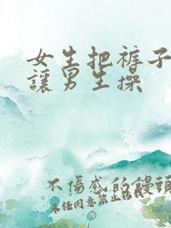 女生把裤子脱了让男生操