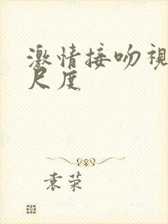 激情接吻视频大尺度