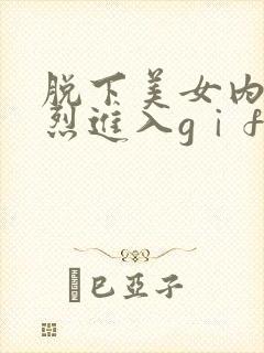 脱下美女内裤猛烈进入gⅰfe