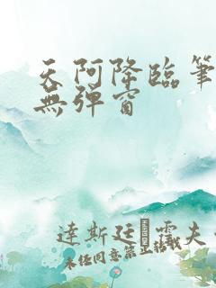 天阿降临笔趣阁无弹窗