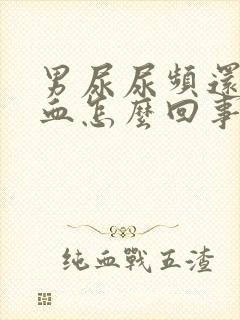 男尿尿频还疼出血怎么回事