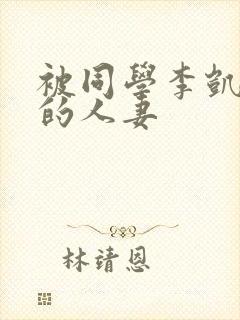 被同学李凯征服的人妻