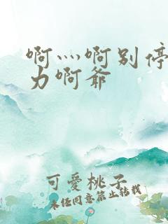 啊灬啊别停灬用力啊爷