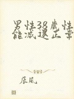 男性38岁性功能减退正常吗