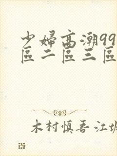 少妇高潮99一区二区三区