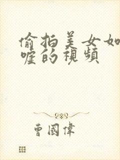 偷拍美女如云嘘嘘的视频