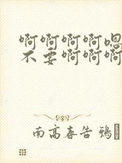 啊啊啊啊嗯嗯嗯不要啊啊啊